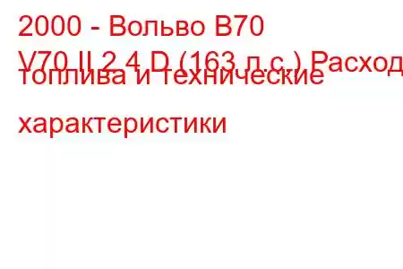 2000 - Вольво В70
V70 II 2.4 D (163 л.с.) Расход топлива и технические характеристики