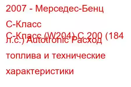 2007 - Мерседес-Бенц С-Класс
C-Класс (W204) C 200 (184 л.с.) Autotronic Расход топлива и технические характеристики