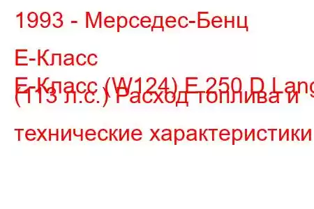 1993 - Мерседес-Бенц Е-Класс
E-Класс (W124) E 250 D Lang (113 л.с.) Расход топлива и технические характеристики