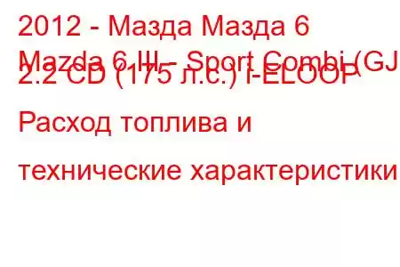 2012 - Мазда Мазда 6
Mazda 6 III - Sport Combi (GJ) 2.2 CD (175 л.с.) i-ELOOP Расход топлива и технические характеристики