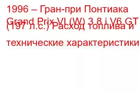 1996 – Гран-при Понтиака
Grand Prix VI (W) 3.8 i V6 GT (197 л.с.) Расход топлива и технические характеристики