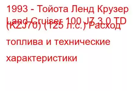 1993 - Тойота Ленд Крузер
Land Cruiser 100 J7 3.0 TD (KZJ70) (125 л.с.) Расход топлива и технические характеристики