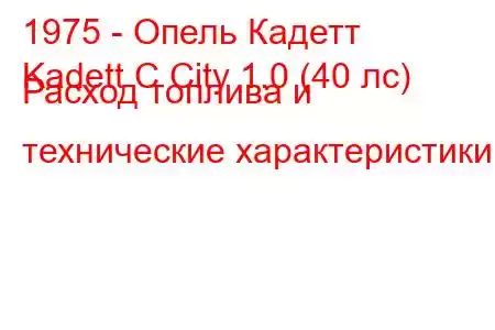 1975 - Опель Кадетт
Kadett C City 1.0 (40 лс) Расход топлива и технические характеристики