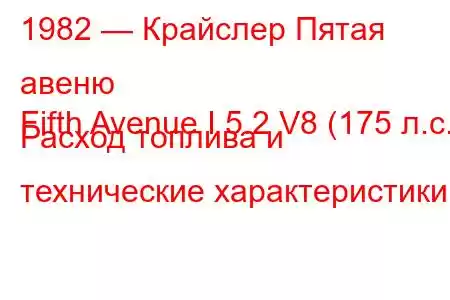 1982 — Крайслер Пятая авеню
Fifth Avenue I 5.2 V8 (175 л.с.) Расход топлива и технические характеристики