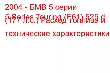 2004 - БМВ 5 серии
5 Series Touring (E61) 525 d (177 л.с.) Расход топлива и технические характеристики