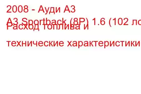 2008 - Ауди А3
A3 Sportback (8P) 1.6 (102 лс) Расход топлива и технические характеристики