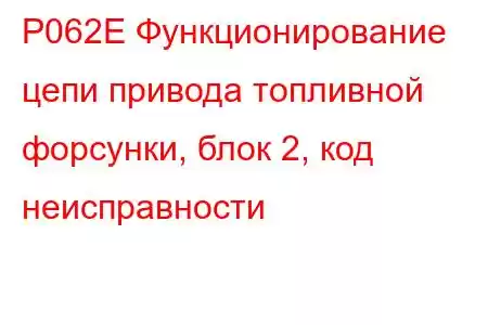 P062E Функционирование цепи привода топливной форсунки, блок 2, код неисправности