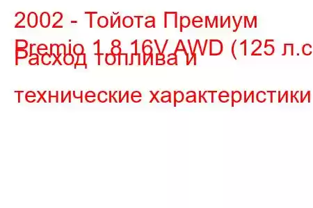 2002 - Тойота Премиум
Premio 1.8 16V AWD (125 л.с.) Расход топлива и технические характеристики