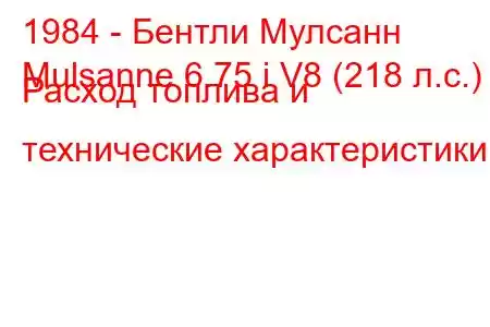 1984 - Бентли Мулсанн
Mulsanne 6.75 i V8 (218 л.с.) Расход топлива и технические характеристики