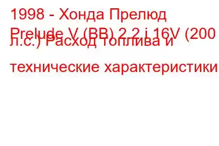 1998 - Хонда Прелюд
Prelude V (BB) 2.2 i 16V (200 л.с.) Расход топлива и технические характеристики