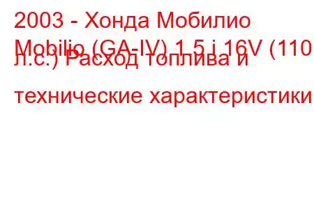 2003 - Хонда Мобилио
Mobilio (GA-IV) 1.5 i 16V (110 л.с.) Расход топлива и технические характеристики