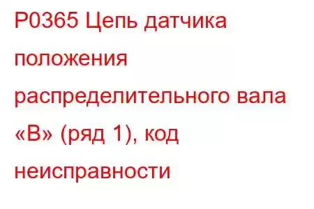 P0365 Цепь датчика положения распределительного вала «B» (ряд 1), код неисправности