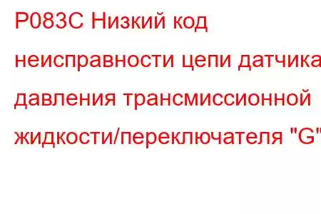 P083C Низкий код неисправности цепи датчика давления трансмиссионной жидкости/переключателя 