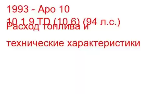 1993 - Аро 10
10 1.9 TD (10.6) (94 л.с.) Расход топлива и технические характеристики