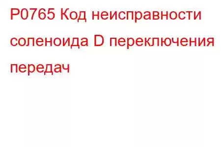 P0765 Код неисправности соленоида D переключения передач