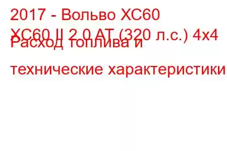 2017 - Вольво ХС60
XC60 II 2.0 AT (320 л.с.) 4х4 Расход топлива и технические характеристики