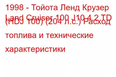 1998 - Тойота Ленд Крузер
Land Cruiser 100 J10 4.2 TD (HDJ 100) (204 л.с.) Расход топлива и технические характеристики
