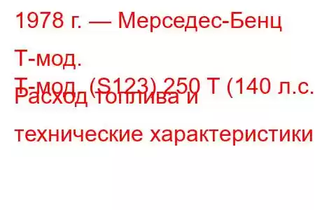 1978 г. — Мерседес-Бенц Т-мод.
Т-мод. (S123) 250 T (140 л.с.) Расход топлива и технические характеристики