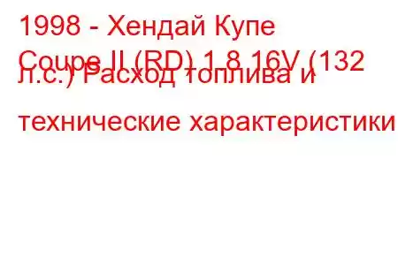 1998 - Хендай Купе
Coupe II (RD) 1.8 16V (132 л.с.) Расход топлива и технические характеристики