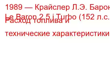 1989 — Крайслер Л.Э. Барон
Le Baron 2.5 i Turbo (152 л.с.) Расход топлива и технические характеристики