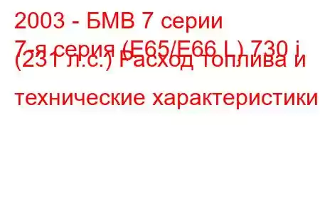 2003 - БМВ 7 серии
7-я серия (E65/E66 L) 730 i (231 л.с.) Расход топлива и технические характеристики