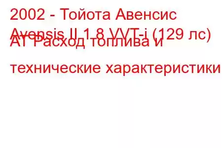 2002 - Тойота Авенсис
Avensis II 1.8 VVT-i (129 лс) AT Расход топлива и технические характеристики