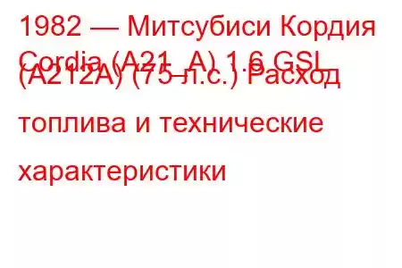 1982 — Митсубиси Кордия
Cordia (A21_A) 1.6 GSL (A212A) (75 л.с.) Расход топлива и технические характеристики