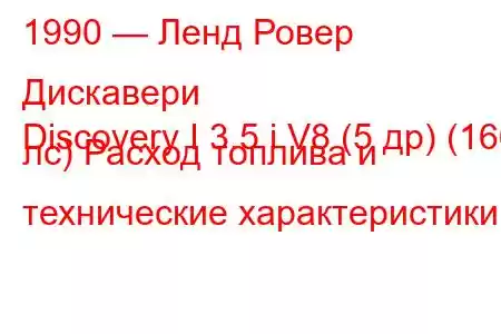1990 — Ленд Ровер Дискавери
Discovery I 3.5 i V8 (5 др) (166 лс) Расход топлива и технические характеристики