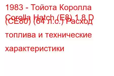 1983 - Тойота Королла
Corolla Hatch (E8) 1.8 D (CE80) (64 л.с.) Расход топлива и технические характеристики