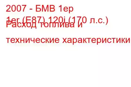 2007 - БМВ 1ер
1er (E87) 120i (170 л.с.) Расход топлива и технические характеристики