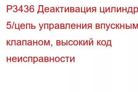 P3436 Деактивация цилиндра 5/цепь управления впускным клапаном, высокий код неисправности