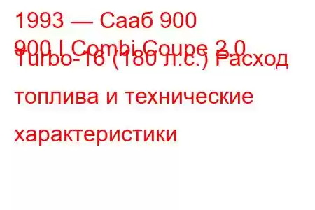 1993 — Сааб 900
900 I Combi Coupe 2.0 Turbo-16 (180 л.с.) Расход топлива и технические характеристики