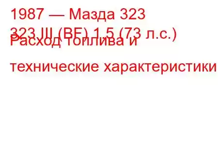 1987 — Мазда 323
323 III (BF) 1.5 (73 л.с.) Расход топлива и технические характеристики