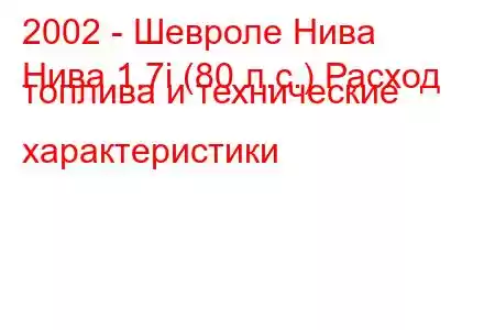 2002 - Шевроле Нива
Нива 1.7i (80 л.с.) Расход топлива и технические характеристики