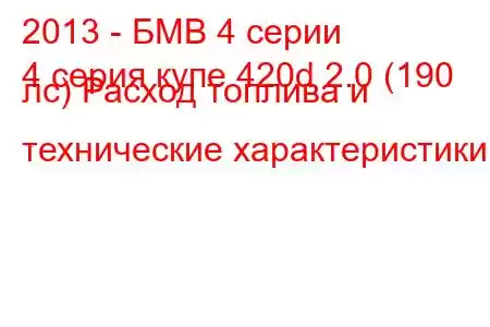 2013 - БМВ 4 серии
4 серия купе 420d 2.0 (190 лс) Расход топлива и технические характеристики