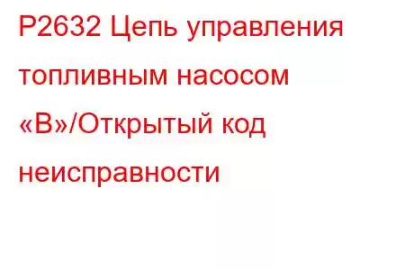 P2632 Цепь управления топливным насосом «B»/Открытый код неисправности