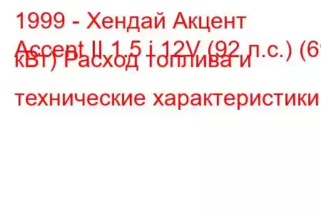 1999 - Хендай Акцент
Accent II 1.5 i 12V (92 л.с.) (69 кВт) Расход топлива и технические характеристики