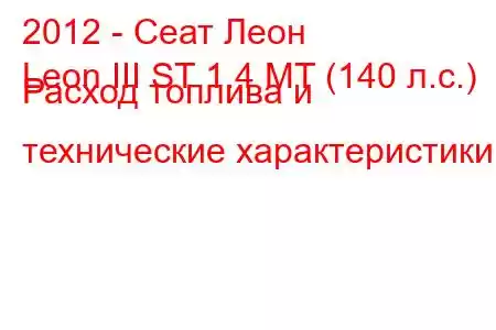 2012 - Сеат Леон
Leon III ST 1.4 MT (140 л.с.) Расход топлива и технические характеристики