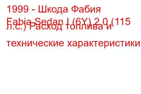 1999 - Шкода Фабия
Fabia Sedan I (6Y) 2.0 (115 л.с.) Расход топлива и технические характеристики