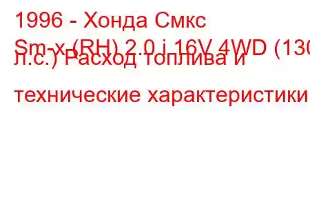 1996 - Хонда Смкс
Sm-x (RH) 2.0 i 16V 4WD (130 л.с.) Расход топлива и технические характеристики