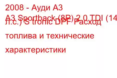 2008 - Ауди А3
A3 Sportback (8P) 2.0 TDI (140 л.с.) S tronic DPF Расход топлива и технические характеристики