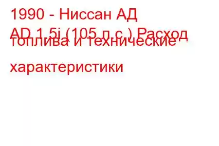 1990 - Ниссан АД
AD 1.5i (105 л.с.) Расход топлива и технические характеристики