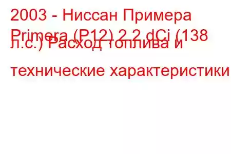 2003 - Ниссан Примера
Primera (P12) 2.2 dCi (138 л.с.) Расход топлива и технические характеристики