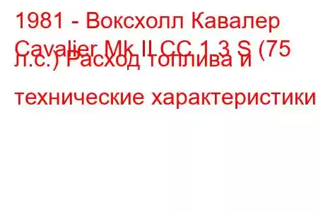 1981 - Воксхолл Кавалер
Cavalier Mk II CC 1.3 S (75 л.с.) Расход топлива и технические характеристики