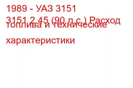 1989 - УАЗ 3151
3151 2.45 (90 л.с.) Расход топлива и технические характеристики