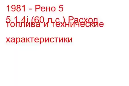 1981 - Рено 5
5 1.4i (60 л.с.) Расход топлива и технические характеристики