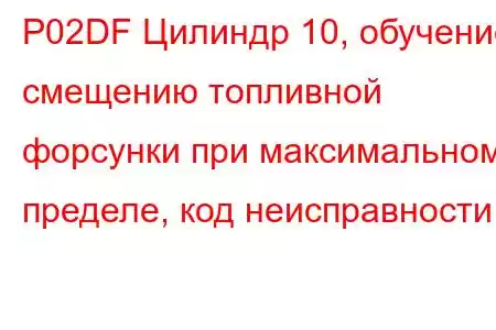 P02DF Цилиндр 10, обучение смещению топливной форсунки при максимальном пределе, код неисправности