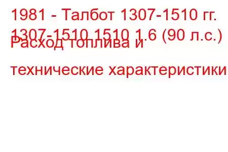 1981 - Талбот 1307-1510 гг.
1307-1510 1510 1.6 (90 л.с.) Расход топлива и технические характеристики