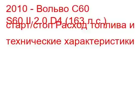 2010 - Вольво С60
S60 II 2.0 D4 (163 л.с.) старт/стоп Расход топлива и технические характеристики