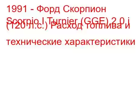 1991 - Форд Скорпион
Scorpio I Turnier (GGE) 2.0 i (120 л.с.) Расход топлива и технические характеристики